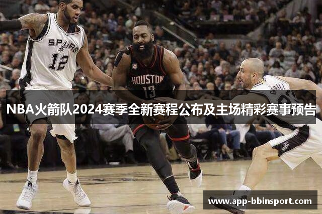 NBA火箭队2024赛季全新赛程公布及主场精彩赛事预告