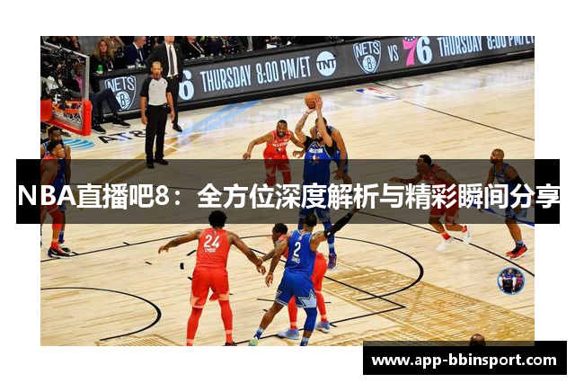 NBA直播吧8：全方位深度解析与精彩瞬间分享